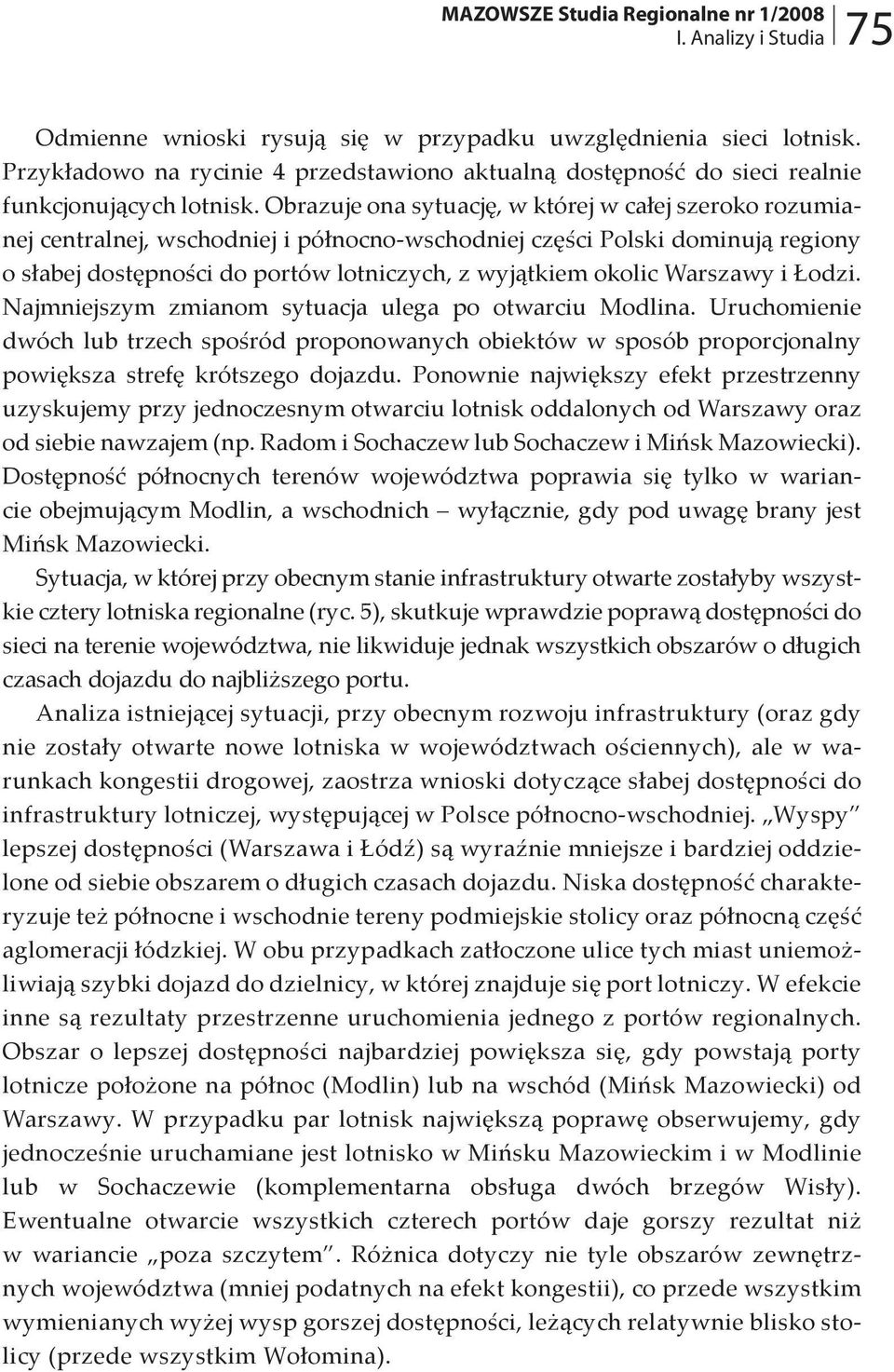Obrazuje ona sytuację, w której w całej szeroko rozumianej centralnej, wschodniej i północno-wschodniej części Polski dominują regiony o słabej dostępności do portów lotniczych, z wyjątkiem okolic
