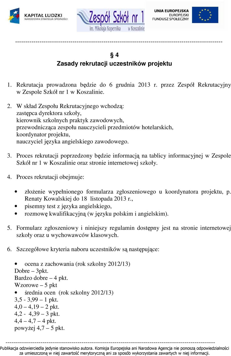 W skład Zespołu Rekrutacyjnego wchodzą: zastępca dyrektora szkoły, kierownik szkolnych praktyk zawodowych, przewodnicząca zespołu nauczycieli przedmiotów hotelarskich, koordynator projektu,