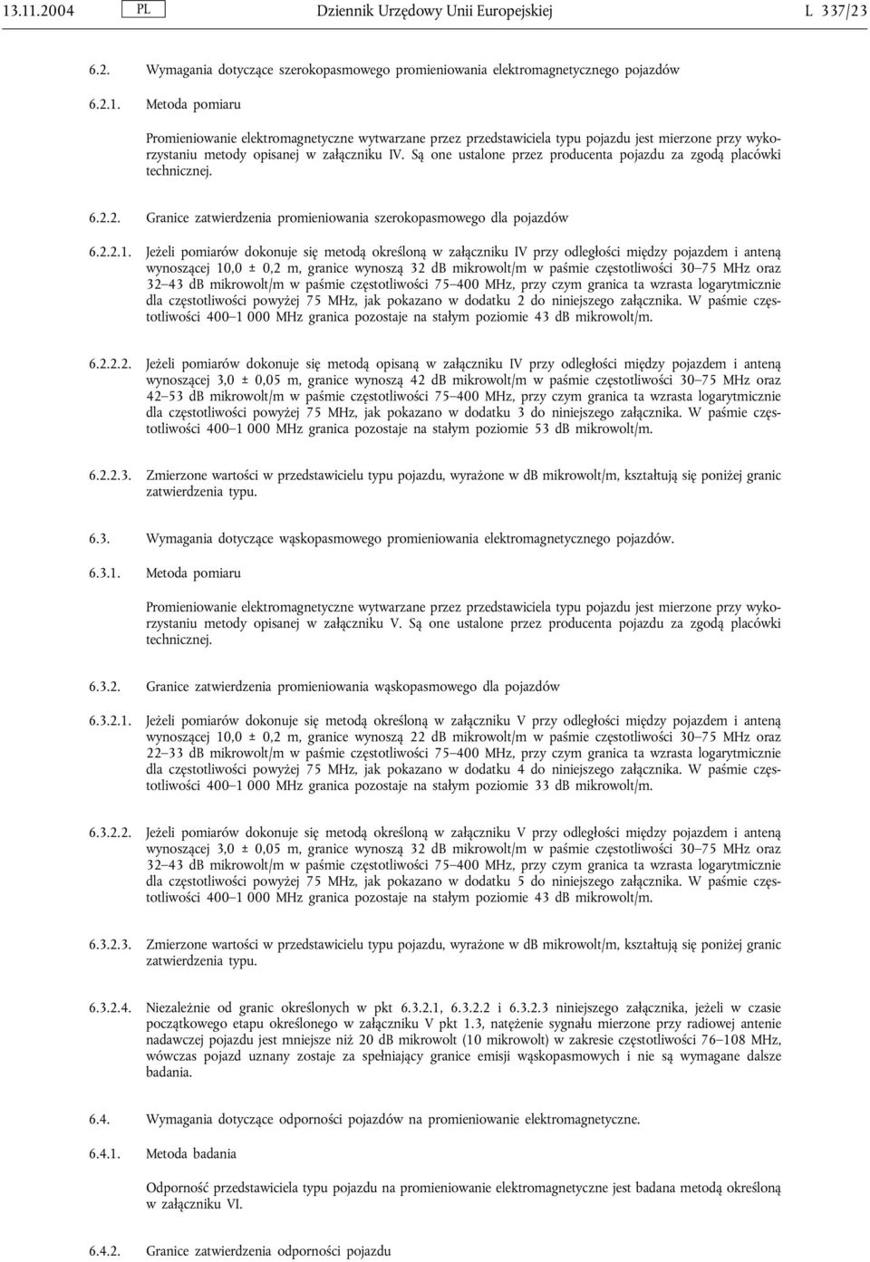 Jeżeli pomiarów dokonuje się metodą określoną w załączniku IV przy odległości między pojazdem i anteną wynoszącej 10,0 ± 0,2 m, granice wynoszą 32 db mikrowolt/m w paśmie częstotliwości 30 75 MHz