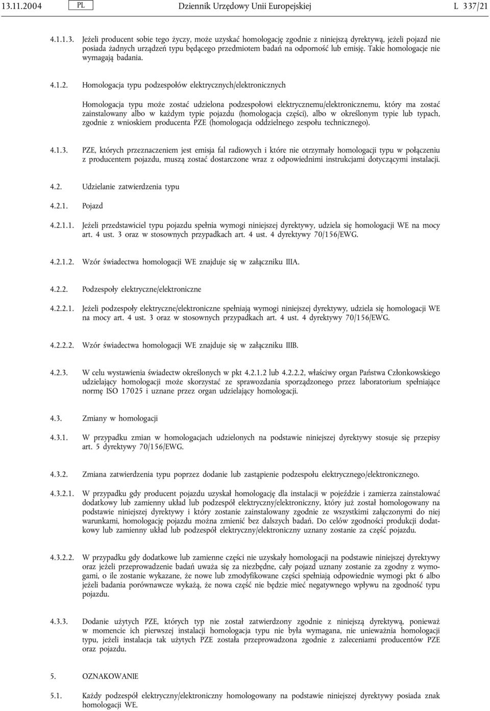 Homologacja typu podzespołów elektrycznych/elektronicznych Homologacja typu może zostać udzielona podzespołowi elektrycznemu/elektronicznemu, który ma zostać zainstalowany albo w każdym typie pojazdu