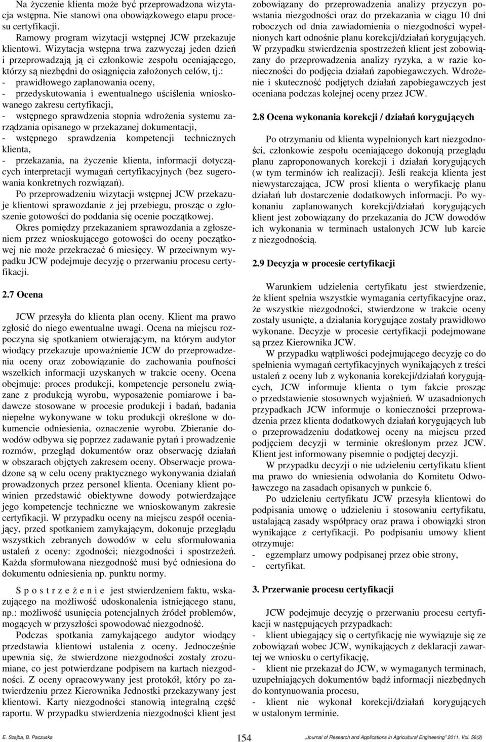 : - prawidłowego zaplanowania oceny, - przedyskutowania i ewentualnego uściślenia wnioskowanego zakresu certyfikacji, - wstępnego sprawdzenia stopnia wdrożenia systemu zarządzania opisanego w