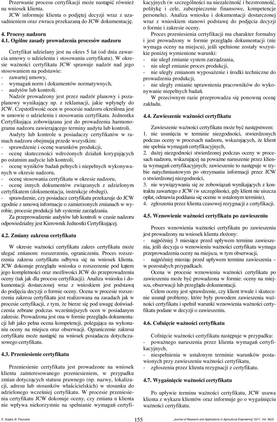 W okresie ważności certyfikatu JCW sprawuje nadzór nad jego stosowaniem na podstawie: - zawartej umowy, - wymagań norm i dokumentów normatywnych, - audytów lub kontroli.