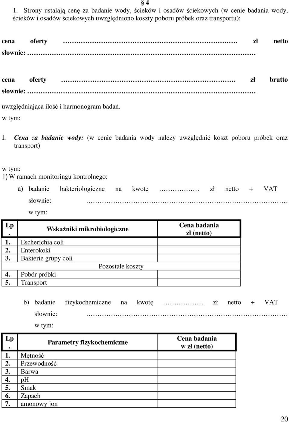 Cena za badanie wody: (w cenie badania wody naleŝy uwzględnić koszt poboru próbek oraz transport) 1) W ramach monitoringu kontrolnego: a) badanie bakteriologiczne na kwotę zł netto + VAT słownie: Lp.