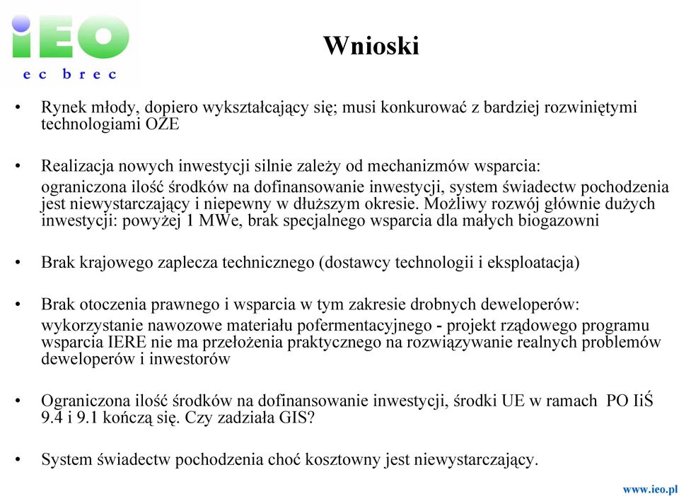 Możliwy rozwój głównie dużych inwestycji: powyżej 1 MWe, brak specjalnego wsparcia dla małych biogazowni Brak krajowego zaplecza technicznego (dostawcy technologii i eksploatacja) Brak otoczenia