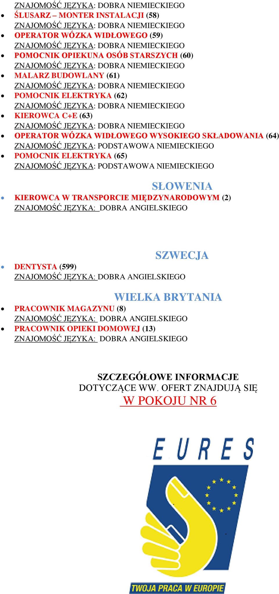 KIEROWCA W TRANSPORCIE MIĘDZYNARODOWYM (2) ZNAJOMOŚĆ JĘZYKA: DOBRA ANGIELSKIEGO SZWECJA DENTYSTA (599) ZNAJOMOŚĆ JĘZYKA: DOBRA ANGIELSKIEGO WIELKA BRYTANIA PRACOWNIK