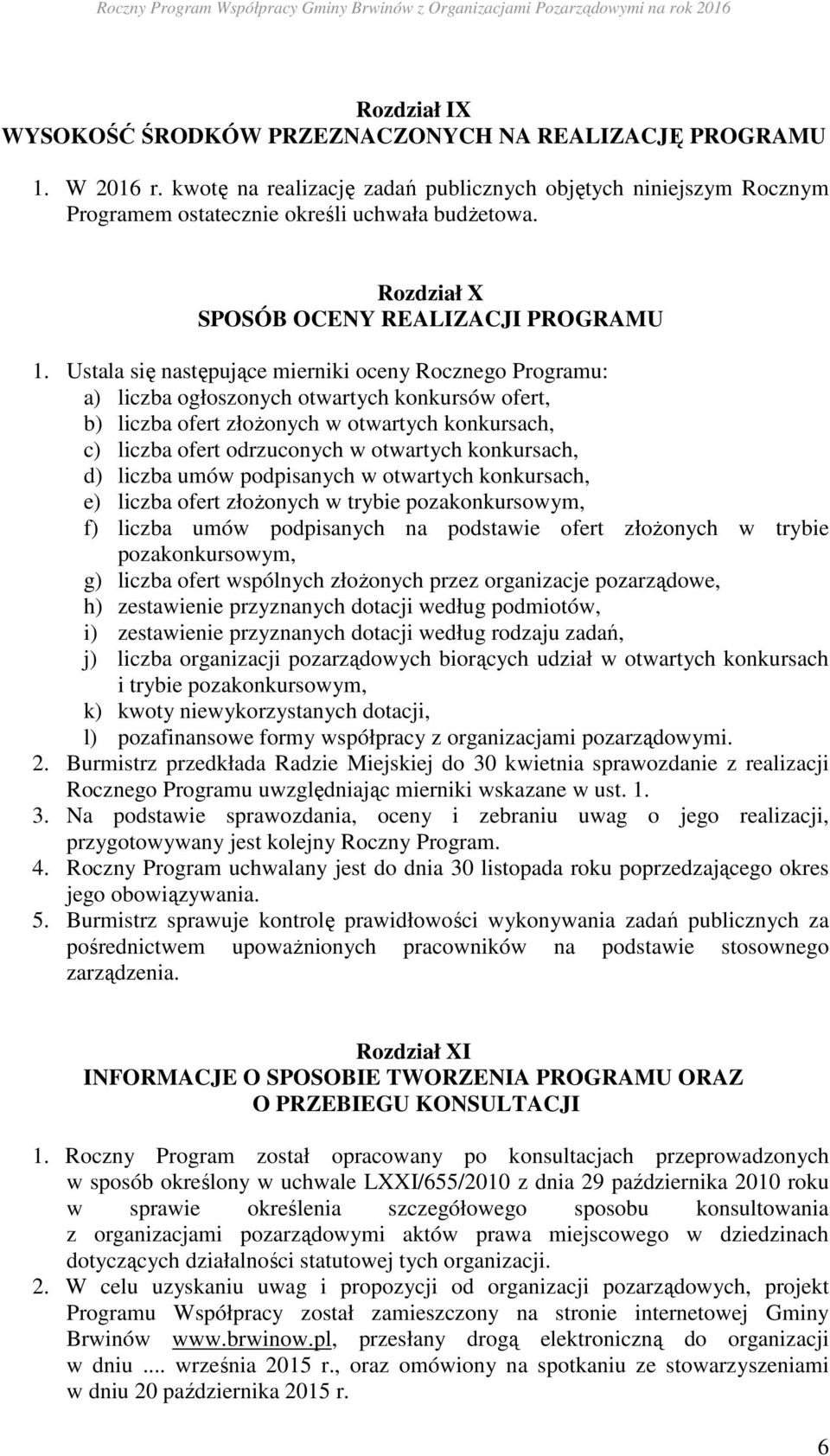 Ustala się następujące mierniki oceny Rocznego Programu: a) liczba ogłoszonych otwartych konkursów ofert, b) liczba ofert złożonych w otwartych konkursach, c) liczba ofert odrzuconych w otwartych