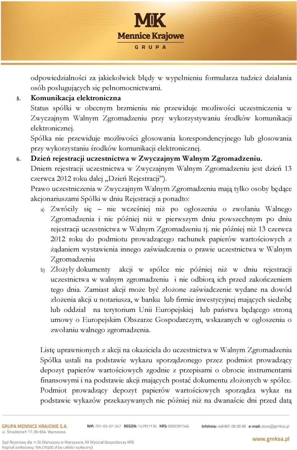 Spółka nie przewiduje możliwości głosowania korespondencyjnego lub głosowania przy wykorzystaniu środków komunikacji elektronicznej. 6. Dzień rejestracji uczestnictwa w Zwyczajnym Walnym Zgromadzeniu.