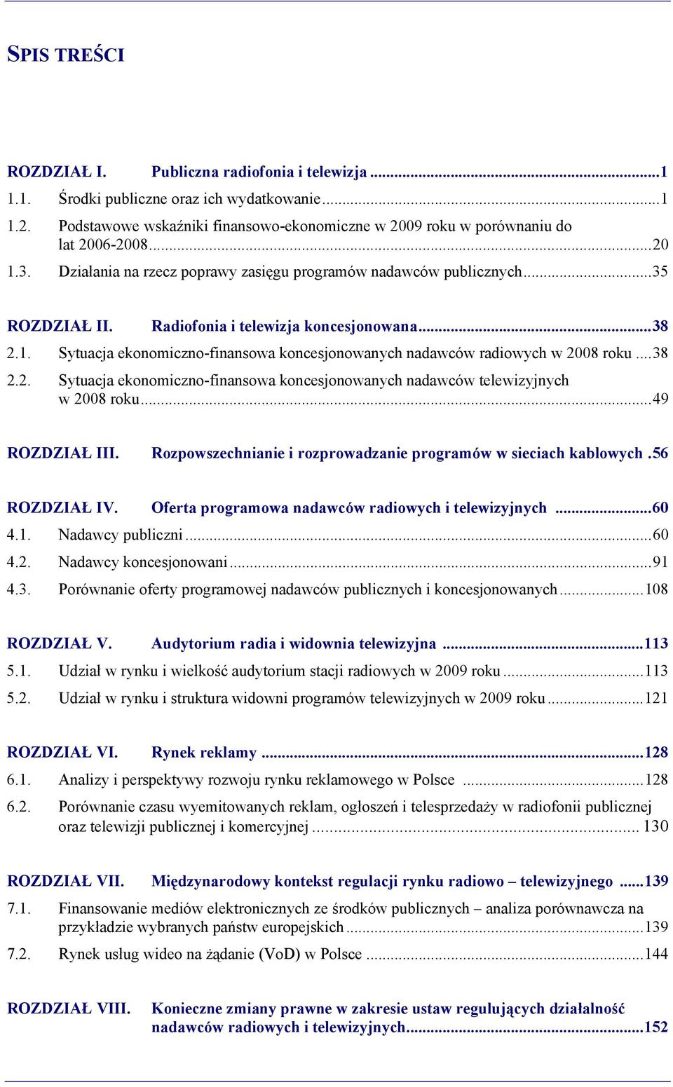 Radiofonia i telewizja koncesjonowana... 38 2.1. Sytuacja ekonomiczno-finansowa koncesjonowanych nadawców radiowych w 2008 roku... 38 2.2. Sytuacja ekonomiczno-finansowa koncesjonowanych nadawców telewizyjnych w 2008 roku.