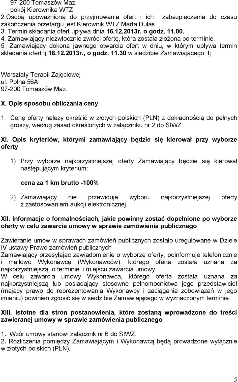 Zamawiający dokona jawnego otwarcia ofert w dniu, w którym upływa termin składania ofert tj.16.12.2013r., o godz. 11.30 w siedzibie Zamawiającego, tj. Warsztaty Terapii Zajęciowej ul.