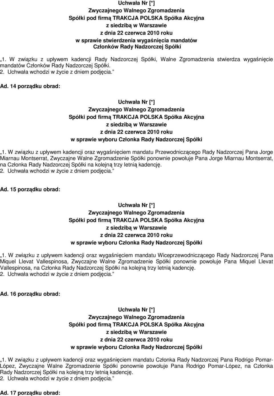 W związku z upływem kadencji oraz wygaśnięciem mandatu Przewodniczącego Rady Nadzorczej Pana Jorge Miarnau Montserrat, Zwyczajne Walne Zgromadzenie Spółki ponownie powołuje Pana Jorge Miarnau