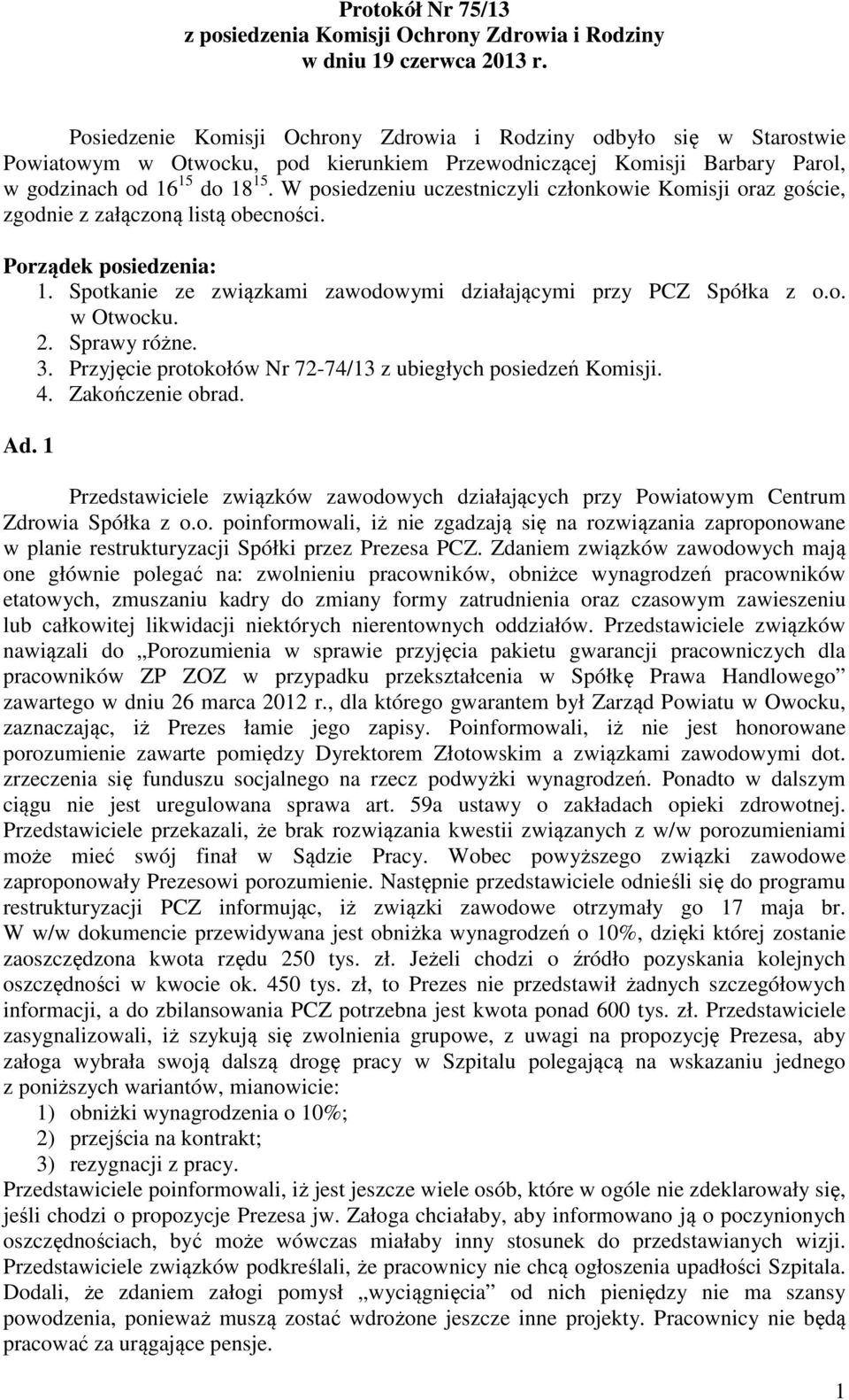 W posiedzeniu uczestniczyli członkowie Komisji oraz goście, zgodnie z załączoną listą obecności. Porządek posiedzenia: 1. Spotkanie ze związkami zawodowymi działającymi przy PCZ Spółka z o.o. w Otwocku.