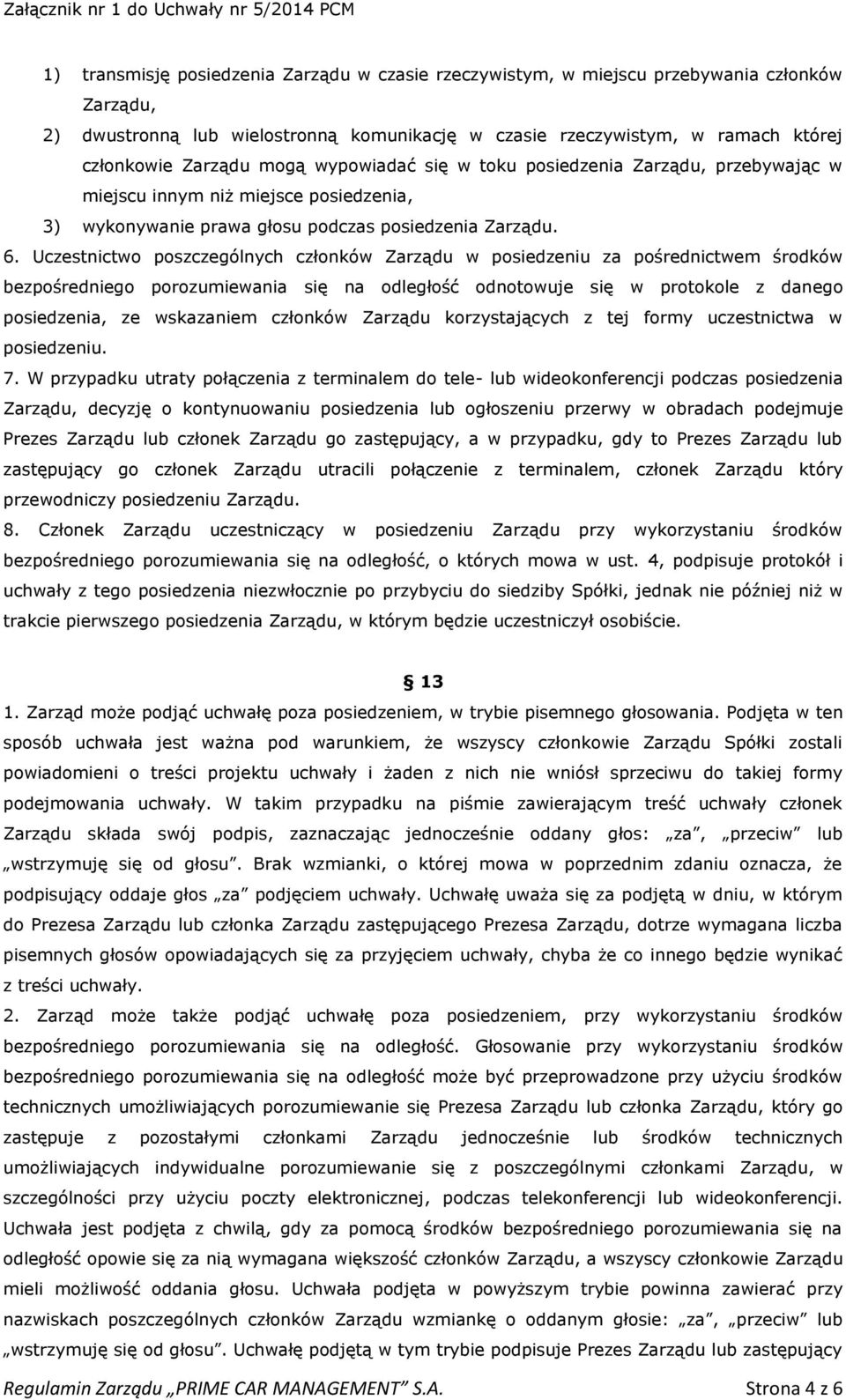 Uczestnictwo poszczególnych członków Zarządu w posiedzeniu za pośrednictwem środków bezpośredniego porozumiewania się na odległość odnotowuje się w protokole z danego posiedzenia, ze wskazaniem