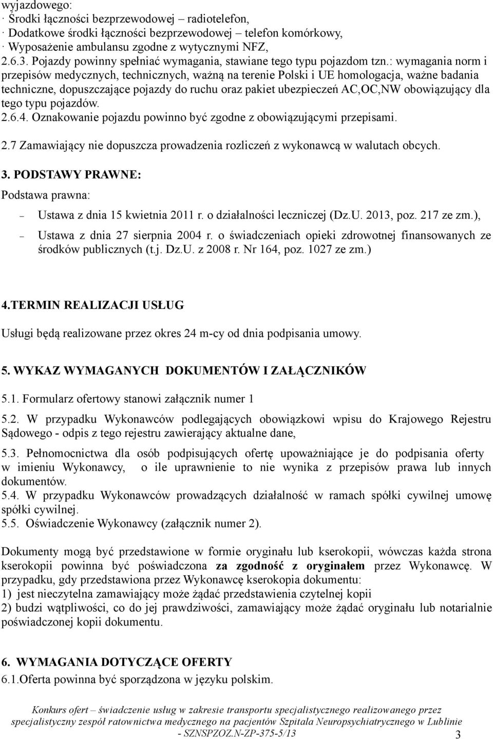 : wymagania norm i przepisów medycznych, technicznych, ważną na terenie Polski i UE homologacja, ważne badania techniczne, dopuszczające pojazdy do ruchu oraz pakiet ubezpieczeń AC,OC,NW obowiązujący