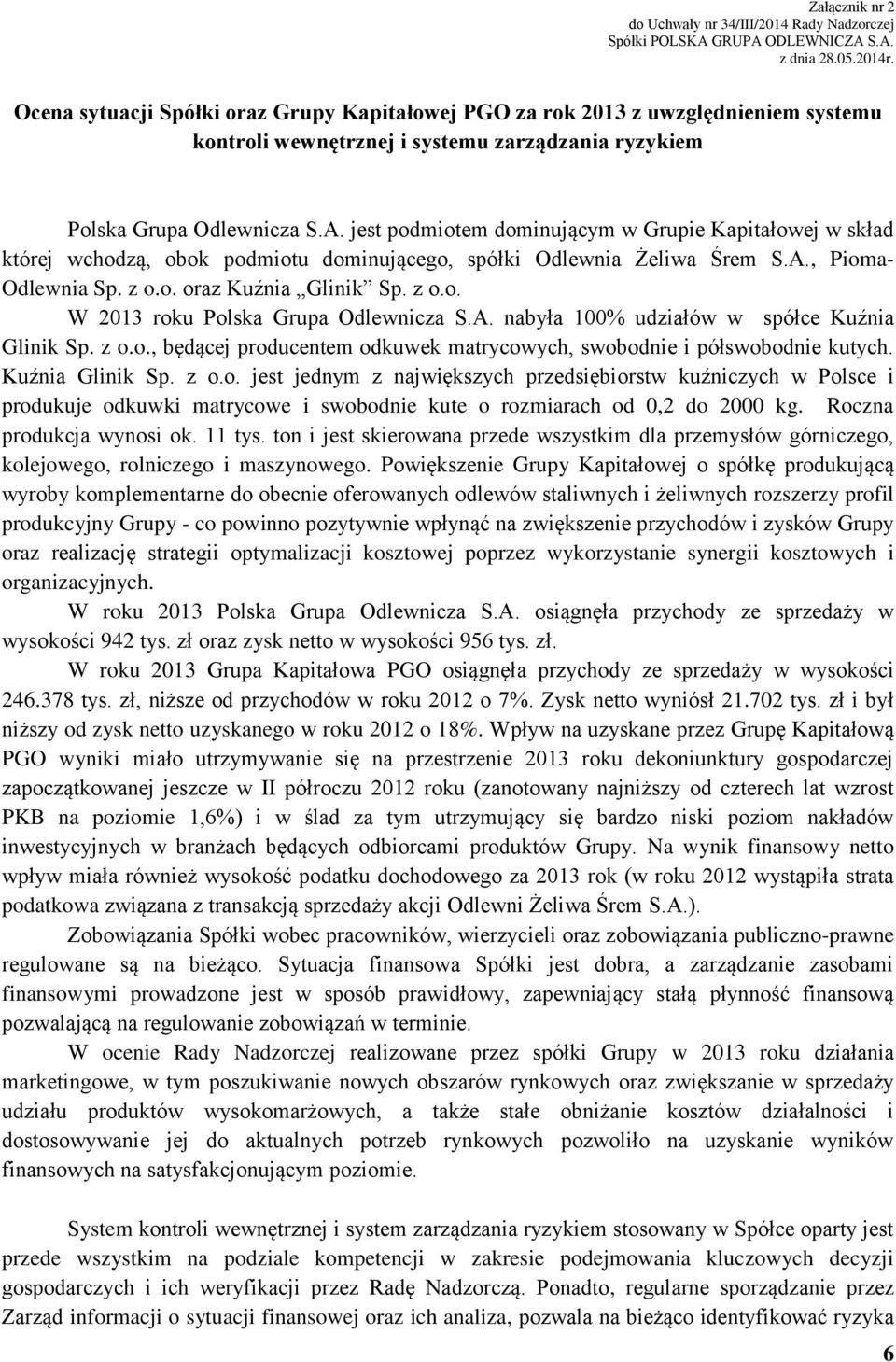 jest podmiotem dominującym w Grupie Kapitałowej w skład której wchodzą, obok podmiotu dominującego, spółki Odlewnia Żeliwa Śrem S.A., Pioma- Odlewnia Sp. z o.o. oraz Kuźnia Glinik Sp. z o.o. W 2013 roku Polska Grupa Odlewnicza S.