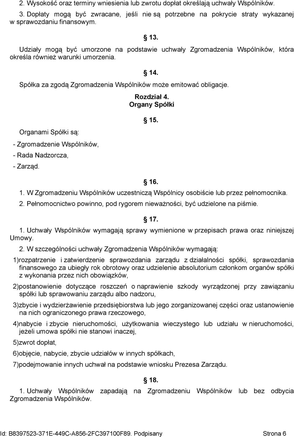 Organy Spółki Organami Spółki są: - Zgromadzenie Wspólników, - Rada Nadzorcza, - Zarząd. 15. 16. 1. W Zgromadzeniu Wspólników uczestniczą Wspólnicy osobiście lub przez pełnomocnika. 2.