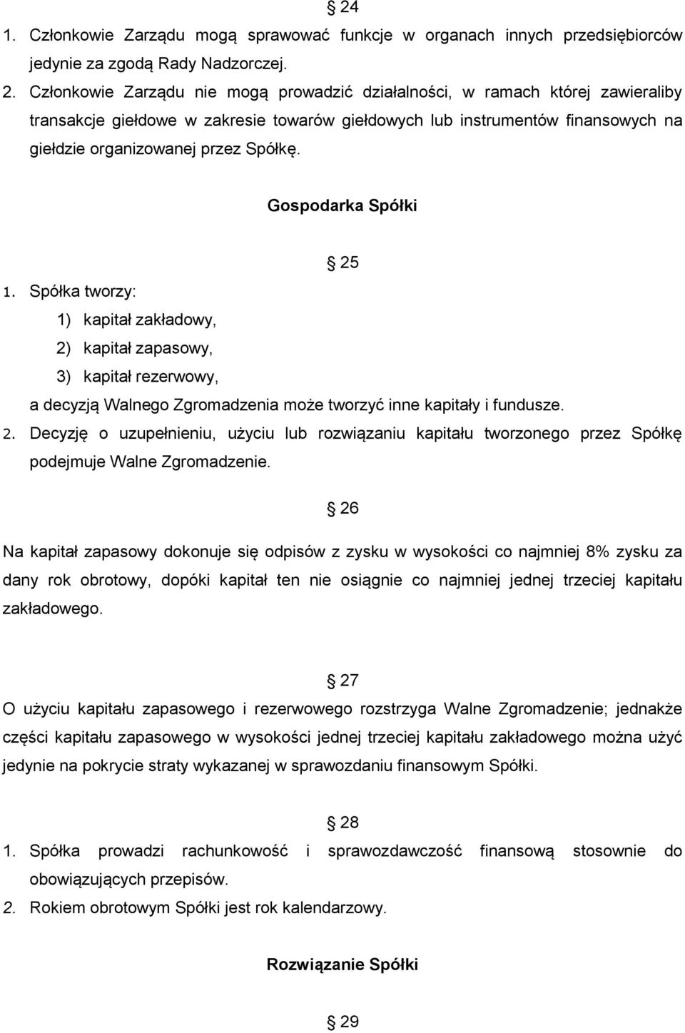 Gospodarka Spółki 25 1. Spółka tworzy: 1) kapitał zakładowy, 2) kapitał zapasowy, 3) kapitał rezerwowy, a decyzją Walnego Zgromadzenia może tworzyć inne kapitały i fundusze. 2. Decyzję o uzupełnieniu, użyciu lub rozwiązaniu kapitału tworzonego przez Spółkę podejmuje Walne Zgromadzenie.