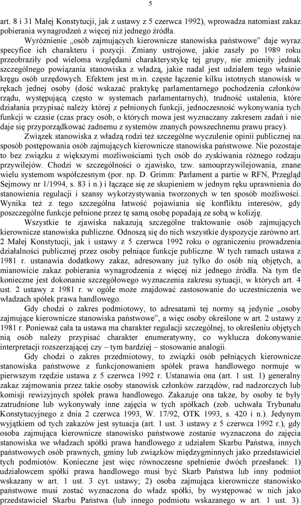 Zmiany ustrojowe, jakie zaszły po 1989 roku przeobraziły pod wieloma względami charakterystykę tej grupy, nie zmieniły jednak szczególnego powiązania stanowiska z władzą, jakie nadal jest udziałem