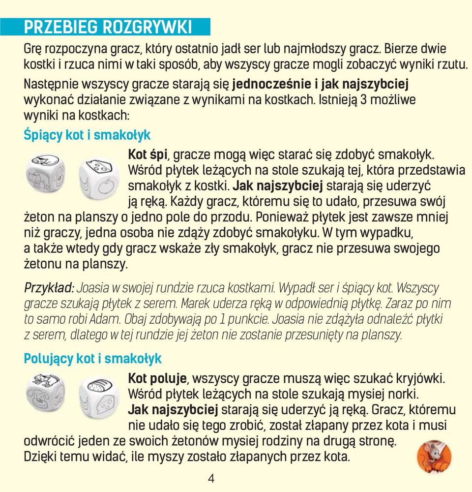 Istnieją 3 możliwe wyniki na kostkach: Śpiący kot i smakołyk Kot śpi, gracze mogą więc starać się zdobyć smakołyk. Wśród płytek leżących na stole szukają tej, która przedstawia smakołyk z kostki.