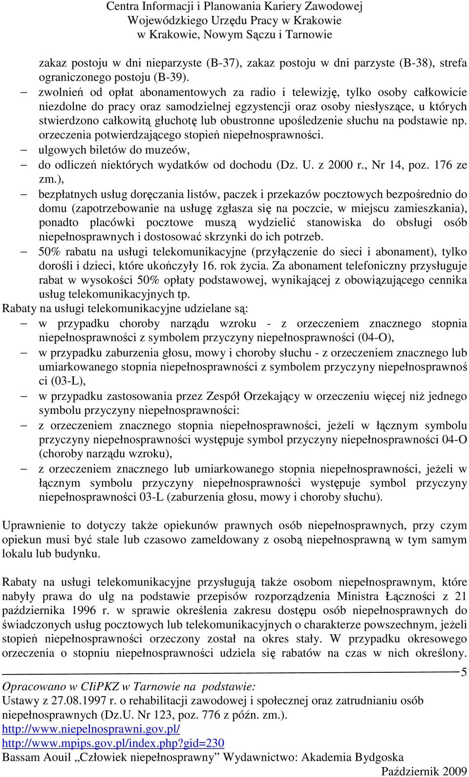 obustronne upośledzenie słuchu na podstawie np. orzeczenia potwierdzającego stopień niepełnosprawności. ulgowych biletów do muzeów, do odliczeń niektórych wydatków od dochodu (Dz. U. z 2000 r.