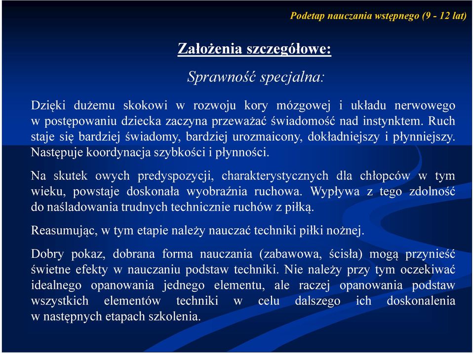 Na skutek owych predyspozycji, charakterystycznych dla chłopców w tym wieku, powstaje doskonała wyobraźnia ruchowa. Wypływa z tego zdolność do naśladowania trudnych technicznie ruchów z piłką.