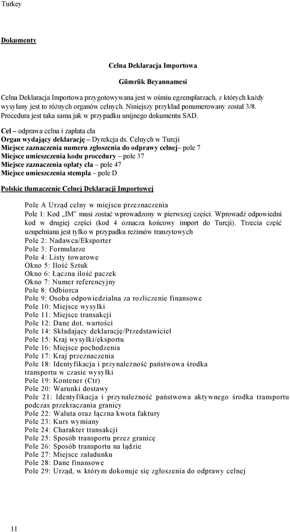 Celnych w Turcji Miejsce zaznaczenia numeru zgłoszenia do odprawy celnej pole 7 Miejsce umieszczenia kodu procedury pole 37 Miejsce zaznaczenia opłaty cła pole 47 Miejsce umieszczenia stempla pole D