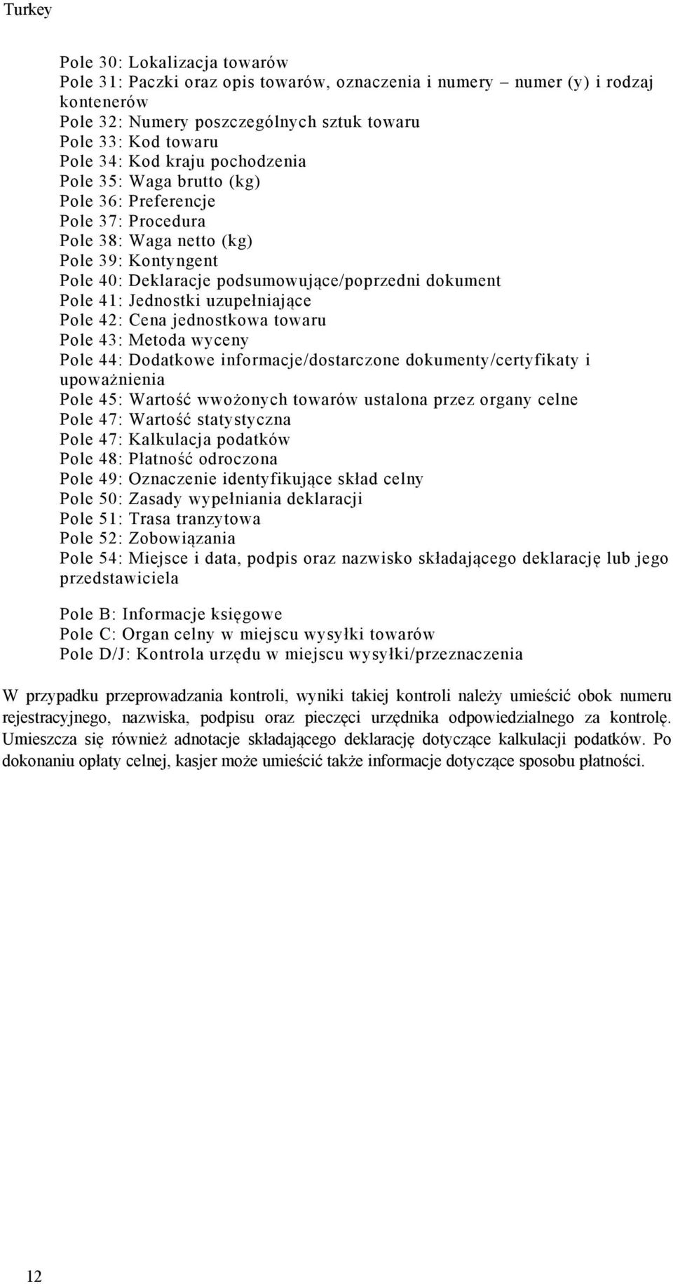 Jednostki uzupełniające Pole 42: Cena jednostkowa towaru Pole 43: Metoda wyceny Pole 44: Dodatkowe informacje/dostarczone dokumenty/certyfikaty i upoważnienia Pole 45: Wartość wwożonych towarów