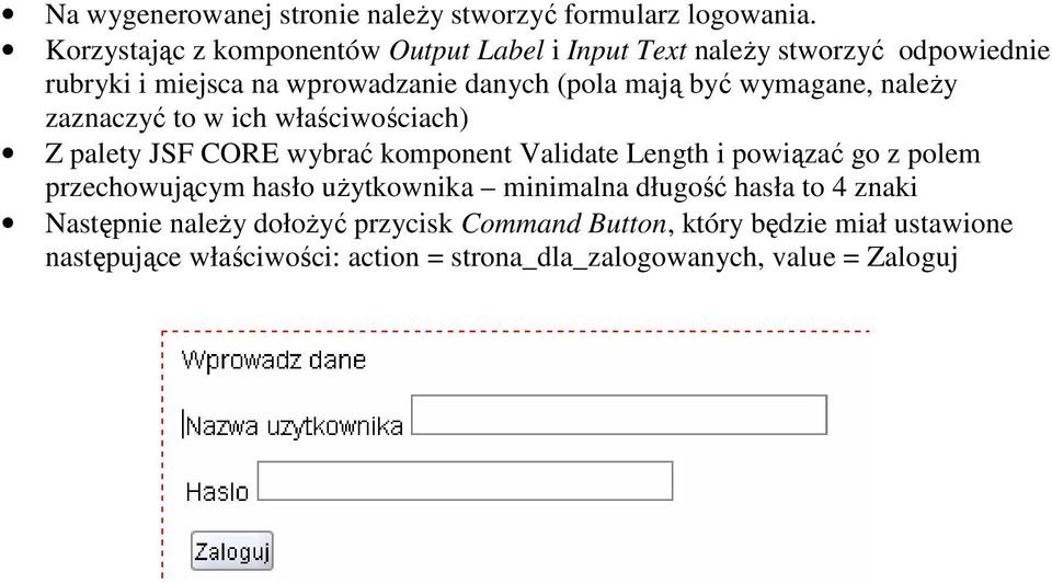 wymagane, naleŝy zaznaczyć to w ich właściwościach) Z palety JSF CORE wybrać komponent Validate Length i powiązać go z polem