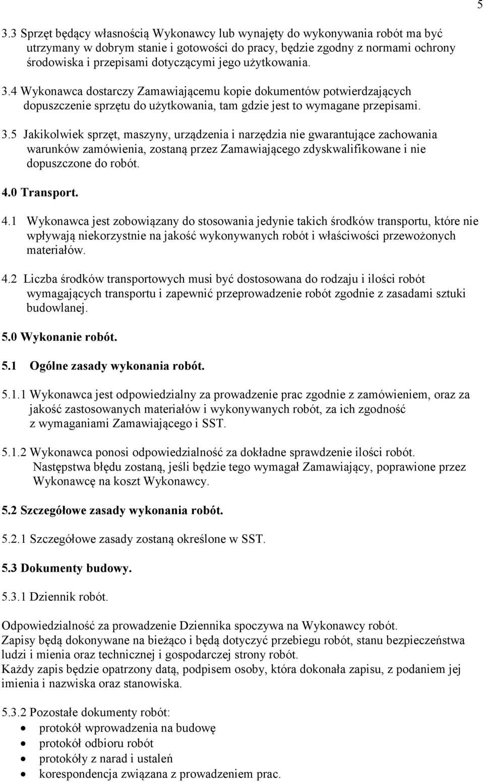 4.0 Transport. 4.1 Wykonawca jest zobowiązany do stosowania jedynie takich środków transportu, które nie wpływają niekorzystnie na jakość wykonywanych robót i właściwości przewożonych materiałów. 4.2 Liczba środków transportowych musi być dostosowana do rodzaju i ilości robót wymagających transportu i zapewnić przeprowadzenie robót zgodnie z zasadami sztuki budowlanej.