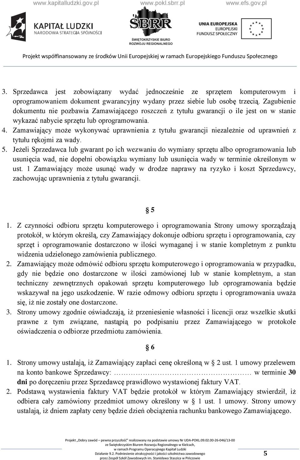 Zamawiający może wykonywać uprawnienia z tytułu gwarancji niezależnie od uprawnień z tytułu rękojmi za wady. 5.