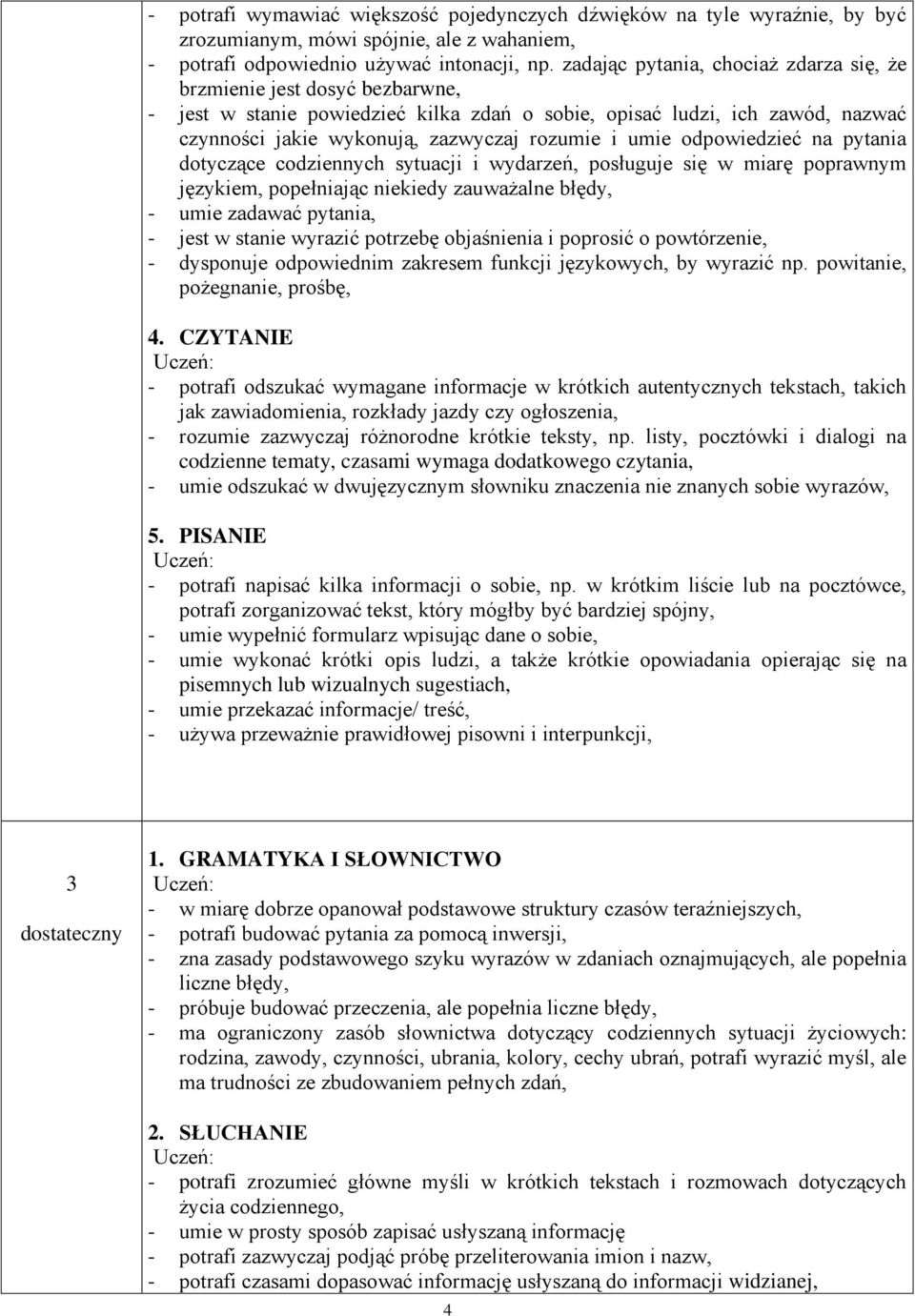 umie odpowiedzieć na pytania dotyczące codziennych sytuacji i wydarzeń, posługuje się w miarę poprawnym językiem, popełniając niekiedy zauważalne błędy, - umie zadawać pytania, - jest w stanie