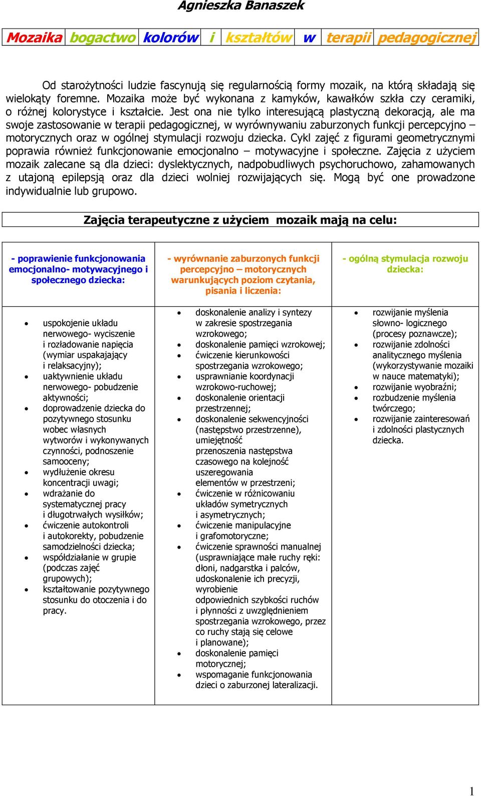 Jest ona nie tylko interesującą plastyczną dekoracją, ale ma swoje zastosowanie w terapii pedagogicznej, w wyrównywaniu zaburzonych funkcji percepcyjno motorycznych oraz w ogólnej stymulacji rozwoju