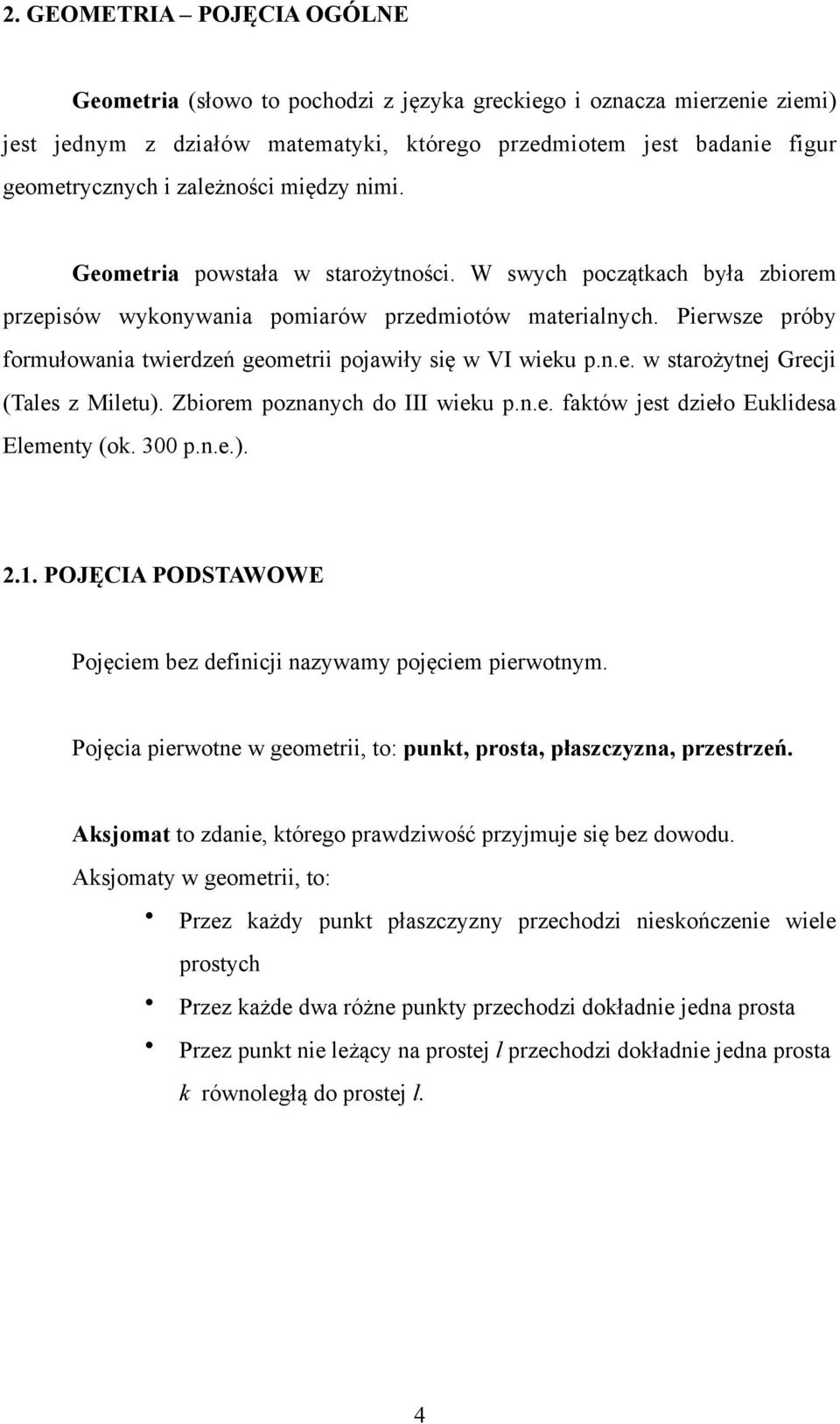 Pierwsze próby formułowania twierdzeń geometrii pojawiły się w VI wieku p.n.e. w starożytnej Grecji (Tales z Miletu). Zbiorem poznanych do III wieku p.n.e. faktów jest dzieło Euklidesa Elementy (ok.