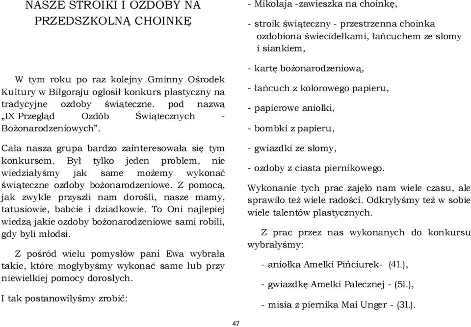 Był tylko jeden problem, nie wiedziałyśmy jak same możemy wykonać świąteczne ozdoby bożonarodzeniowe. Z pomocą, jak zwykle przyszli nam dorośli, nasze mamy, tatusiowie, babcie i dziadkowie.