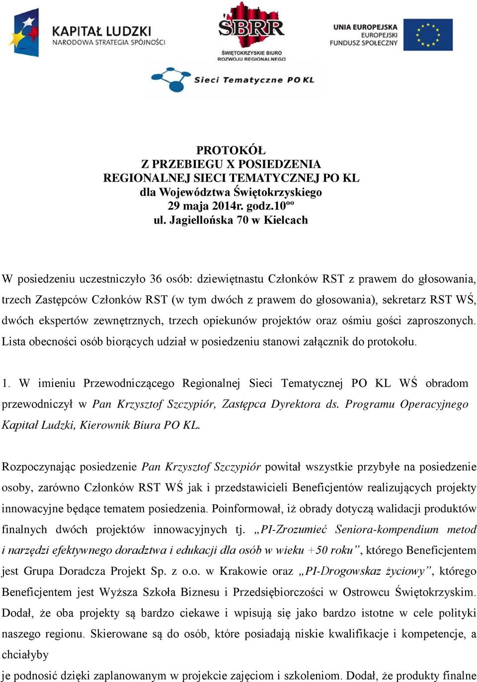 WŚ, dwóch ekspertów zewnętrznych, trzech opiekunów projektów oraz ośmiu gości zaproszonych. Lista obecności osób biorących udział w posiedzeniu stanowi załącznik do protokołu. 1.