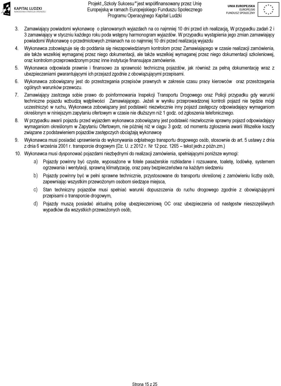 Wykonawca zobowiązuje się do poddania się niezapowiedzianym kontrolom przez Zamawiającego w czasie realizacji zamówienia, ale także wszelkiej wymaganej przez niego dokumentacji, ale także wszelkiej