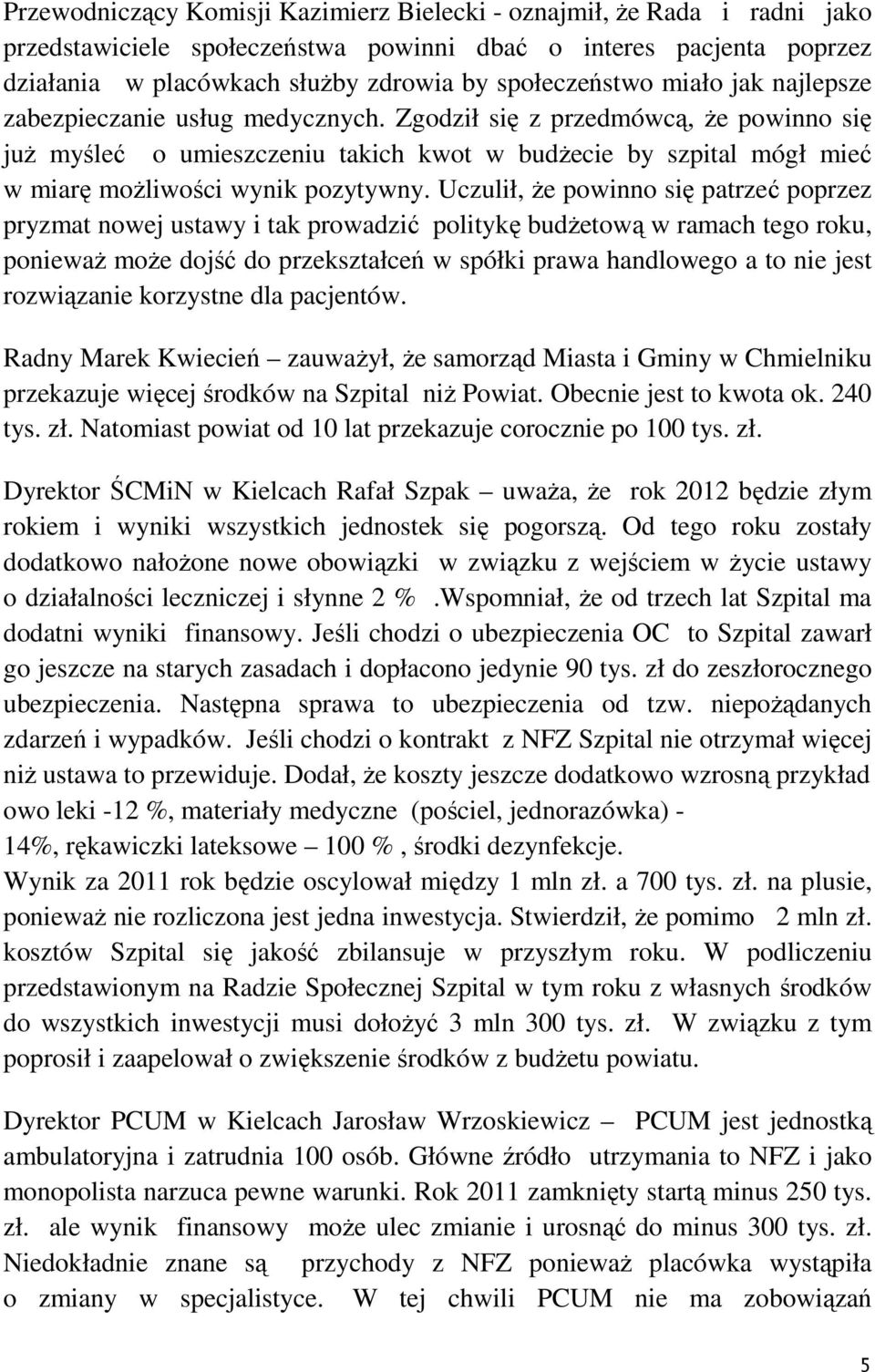 Uczulił, że powinno się patrzeć poprzez pryzmat nowej ustawy i tak prowadzić politykę budżetową w ramach tego roku, ponieważ może dojść do przekształceń w spółki prawa handlowego a to nie jest