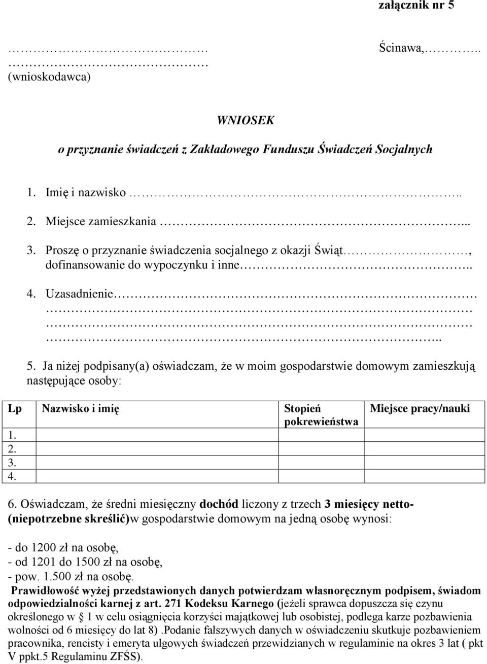 Ja niżej podpisany(a) oświadczam, że w moim gospodarstwie domowym zamieszkują następujące osoby: Lp Nazwisko i imię Stopień pokrewieństwa 1. 2. 3. 4. Miejsce pracy/nauki 6.