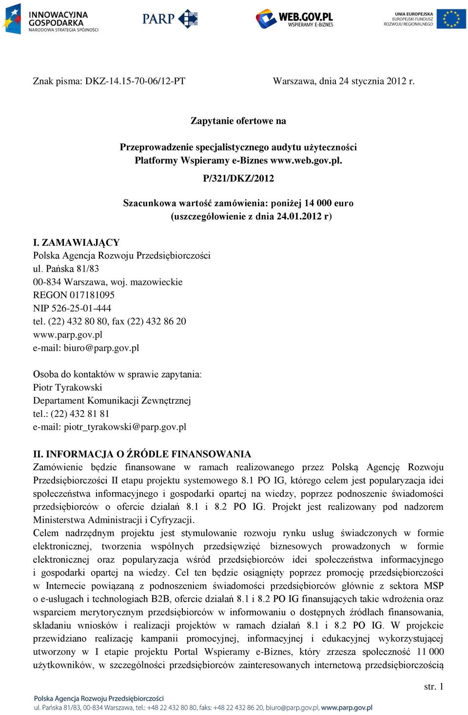 pl e-mail: biuro@parp.gov.pl Osoba do kontaktów w sprawie zapytania: Piotr Tyrakowski Departament Komunikacji Zewnętrznej tel.: (22) 432 81 81 e-mail: piotr_tyrakowski@parp.gov.pl P/321/DKZ/2012 Szacunkowa wartość zamówienia: poniżej 14 000 euro (uszczegółowienie z dnia 24.