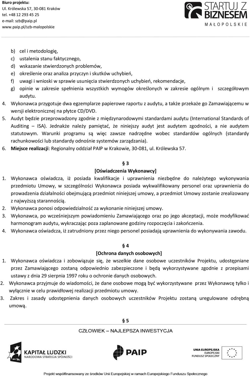 Wykonawca przygotuje dwa egzemplarze papierowe raportu z audytu, a także przekaże go Zamawiającemu w wersji elektronicznej na płytce CD/DVD. 5.