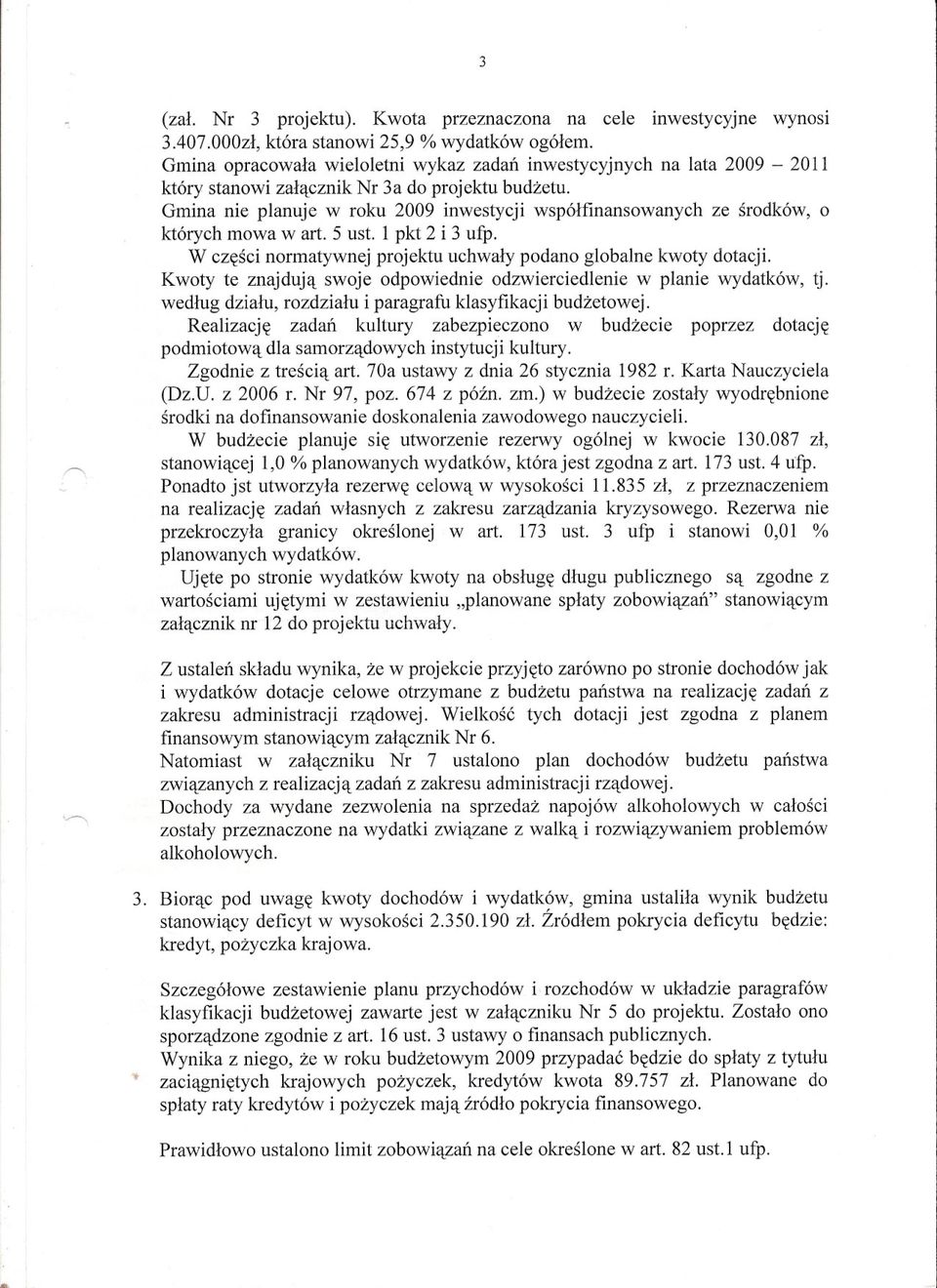 Gmina nie planuje w roku 2009 inwestycji wspólfinansowanych ze srodków, o których mowa wart. 5 ust. l pkt 2 i 3 ufp. W czesci normatywnej projektu uchwaly podano globalne kwoty dotacji.