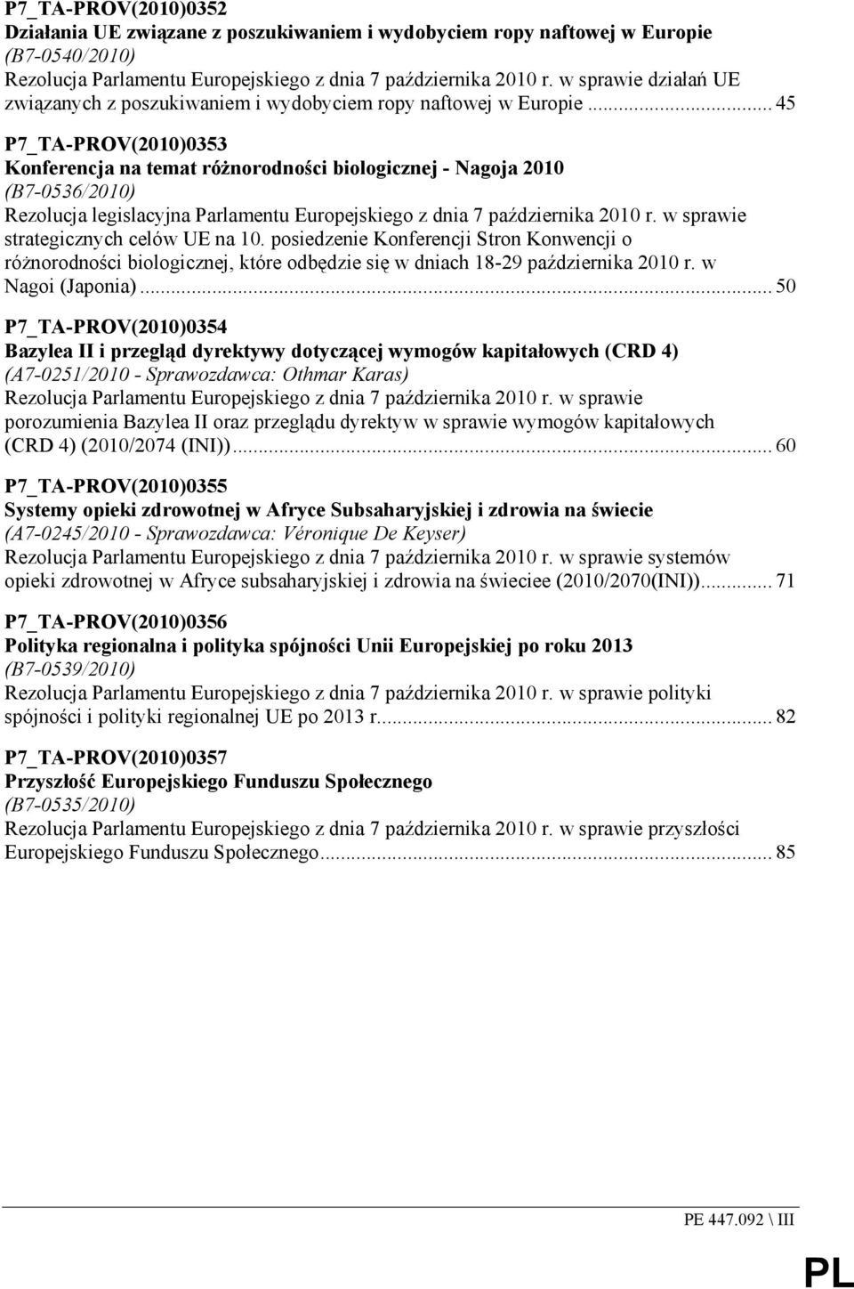 .. 45 P7_TA-PROV(2010)0353 Konferencja na temat róŝnorodności biologicznej - Nagoja 2010 (B7-0536/2010) Rezolucja legislacyjna Parlamentu Europejskiego z dnia 7 października 2010 r.
