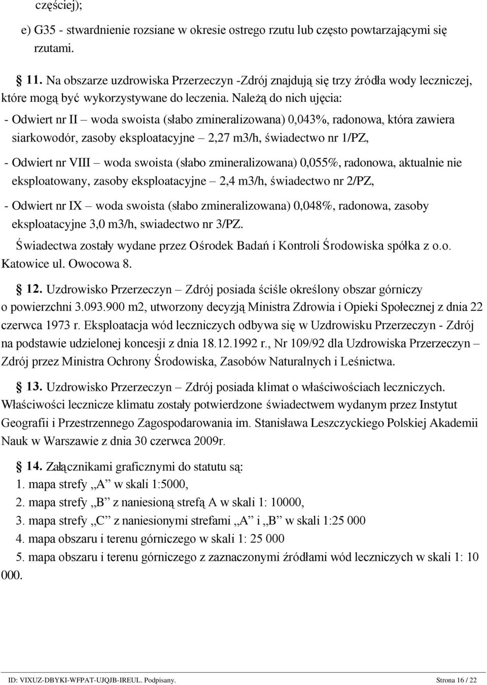 Należą do nich ujęcia: - Odwiert nr II woda swoista (słabo zmineralizowana) 0,043%, radonowa, która zawiera siarkowodór, zasoby eksploatacyjne 2,27 m3/h, świadectwo nr 1/PZ, - Odwiert nr VIII woda