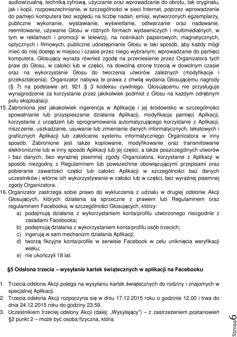 multimedialnych, w tym w reklamach i promocji w telewizji, na nośnikach papierowych, magnetycznych, optycznych i filmowych, publiczne udostępnianie Głosu w taki sposób, aby każdy mógł mieć do niej