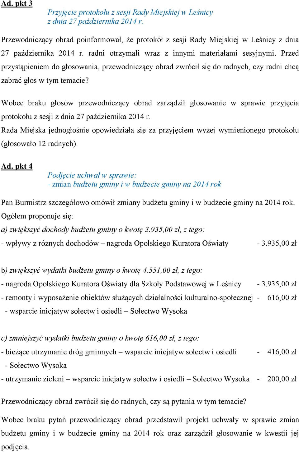 Przed przystąpieniem do głosowania, przewodniczący obrad zwrócił się do radnych, czy radni chcą zabrać głos w tym temacie?