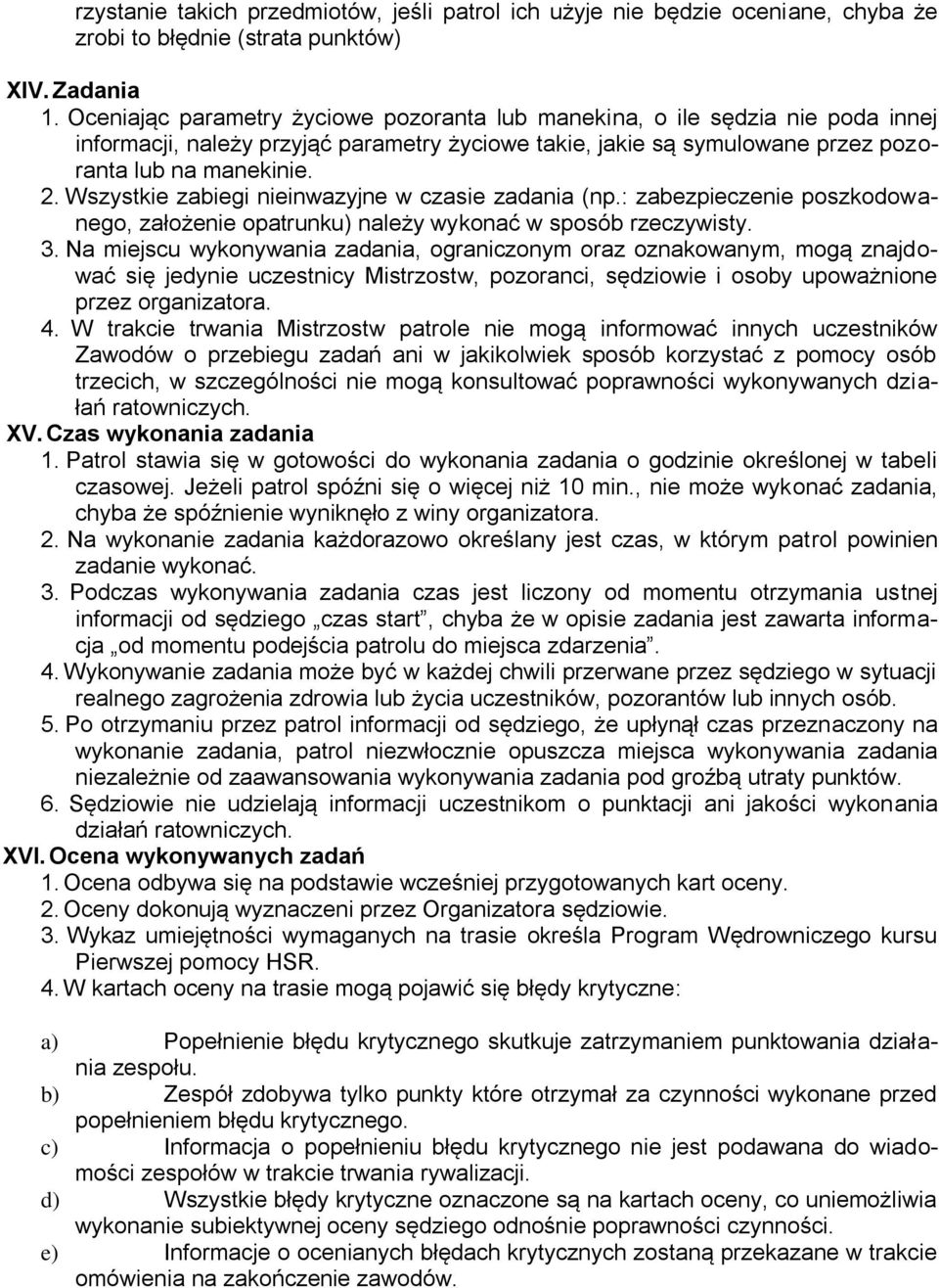 Wszystkie zabiegi nieinwazyjne w czasie zadania (np.: zabezpieczenie poszkodowanego, założenie opatrunku) należy wykonać w sposób rzeczywisty. 3.