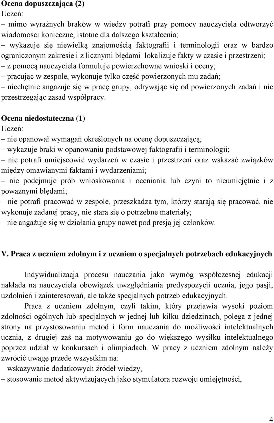 wykonuje tylko część powierzonych mu zadań; niechętnie angażuje się w pracę grupy, odrywając się od powierzonych zadań i nie przestrzegając zasad współpracy.