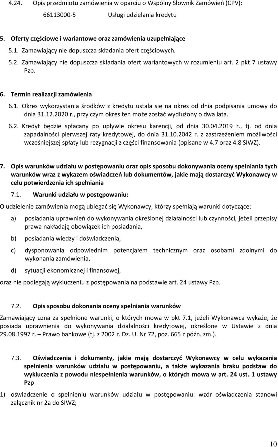 Okres wykorzystania środków z kredytu ustala się na okres od dnia podpisania umowy do dnia 31.12.2020 r., przy czym okres ten może zostać wydłużony o dwa lata. 6.2. Kredyt będzie spłacany po upływie okresu karencji, od dnia 30.