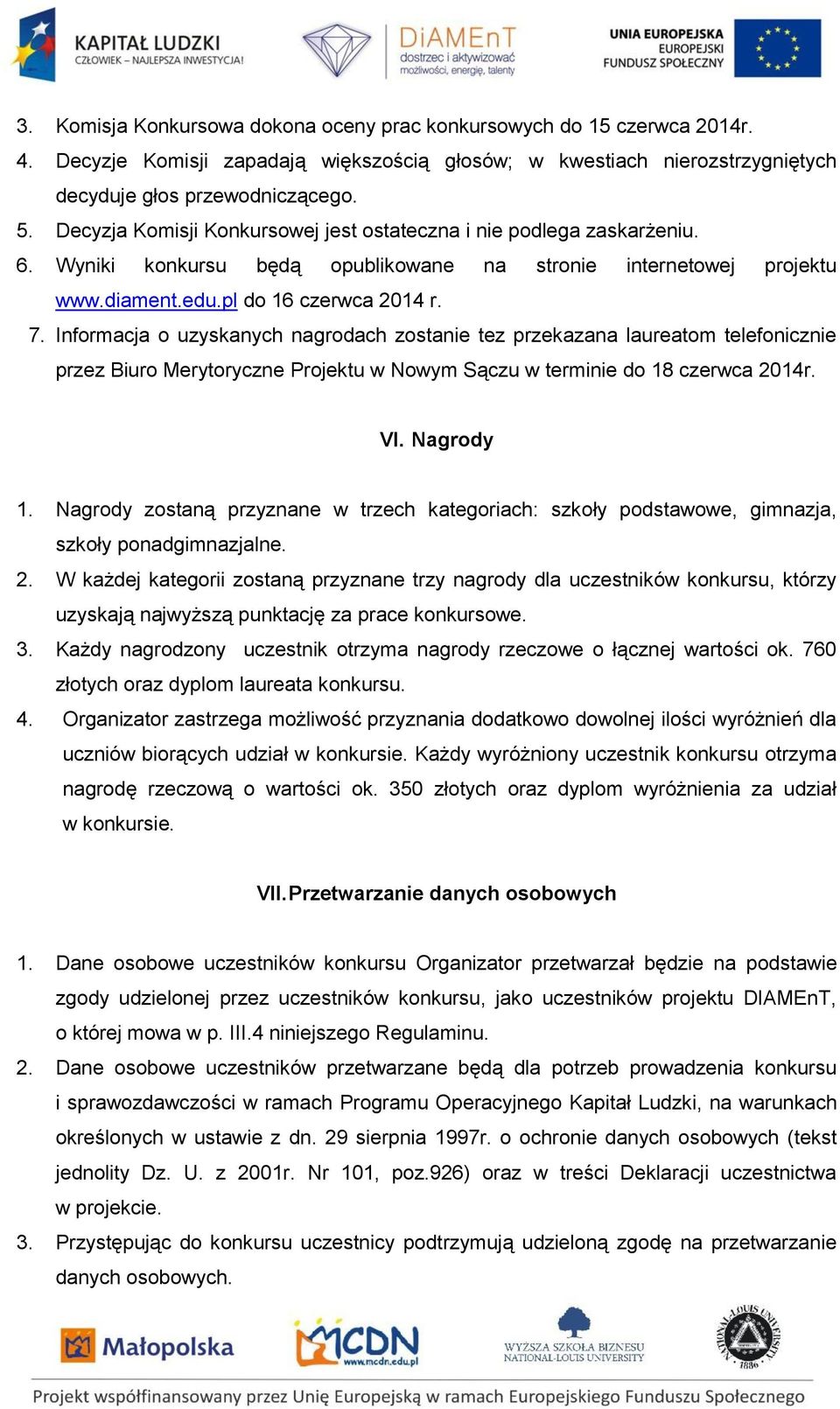 Informacja o uzyskanych nagrodach zostanie tez przekazana laureatom telefonicznie przez Biuro Merytoryczne Projektu w Nowym Sączu w terminie do 18 czerwca 2014r. VI. Nagrody 1.