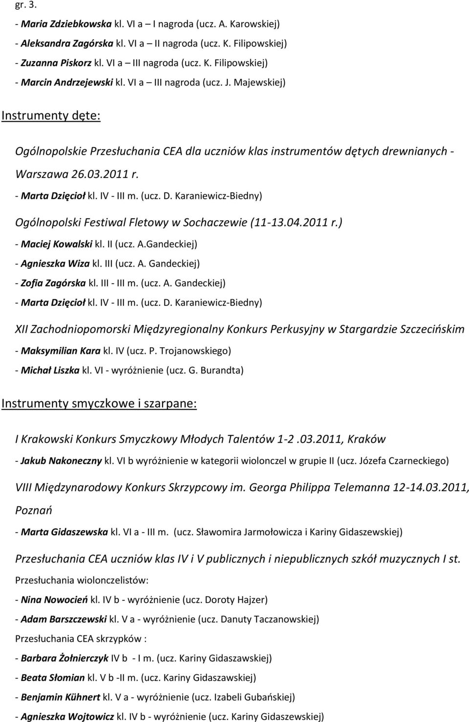 ięcioł kl. IV - III m. (ucz. D. Karaniewicz-Biedny) Ogólnopolski Festiwal Fletowy w Sochaczewie (11-13.04.2011 r.) - Maciej Kowalski kl. II (ucz. A.Gandeckiej) - Agnieszka Wiza kl. III (ucz. A. Gandeckiej) - Zofia Zagórska kl.