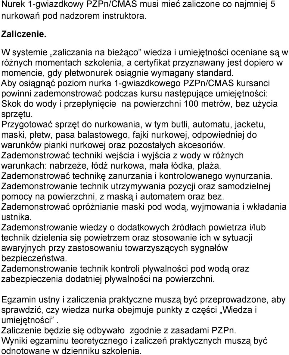 Aby osiągnąć poziom nurka 1-gwiazdkowego PZPn/CMAS kursanci powinni zademonstrować podczas kursu następujące umiejętności: Skok do wody i przepłynięcie na powierzchni 100 metrów, bez uŝycia sprzętu.